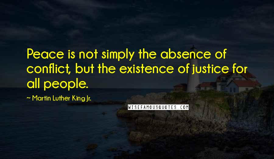 Martin Luther King Jr. Quotes: Peace is not simply the absence of conflict, but the existence of justice for all people.