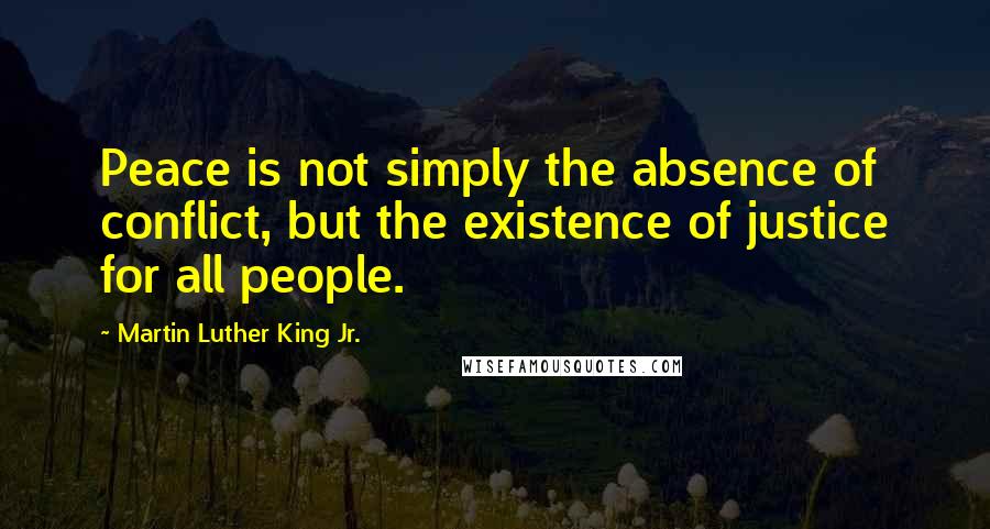 Martin Luther King Jr. Quotes: Peace is not simply the absence of conflict, but the existence of justice for all people.