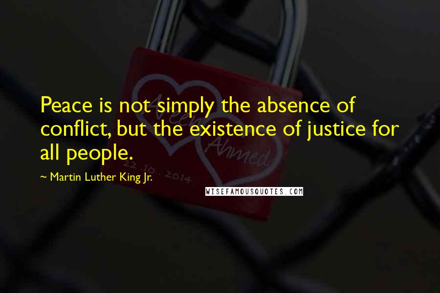 Martin Luther King Jr. Quotes: Peace is not simply the absence of conflict, but the existence of justice for all people.