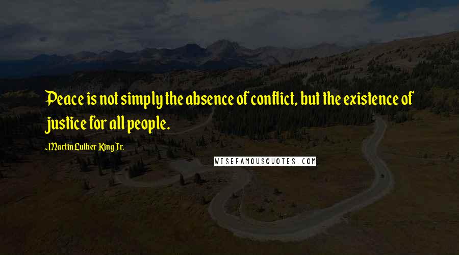 Martin Luther King Jr. Quotes: Peace is not simply the absence of conflict, but the existence of justice for all people.