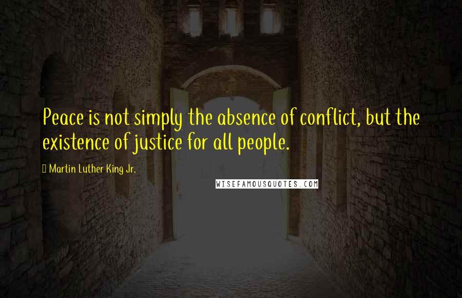 Martin Luther King Jr. Quotes: Peace is not simply the absence of conflict, but the existence of justice for all people.