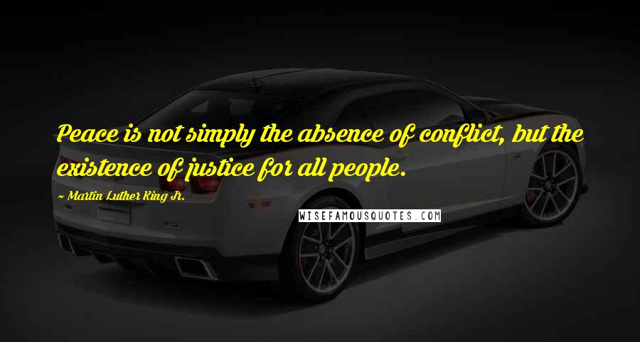 Martin Luther King Jr. Quotes: Peace is not simply the absence of conflict, but the existence of justice for all people.