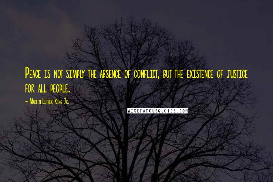 Martin Luther King Jr. Quotes: Peace is not simply the absence of conflict, but the existence of justice for all people.