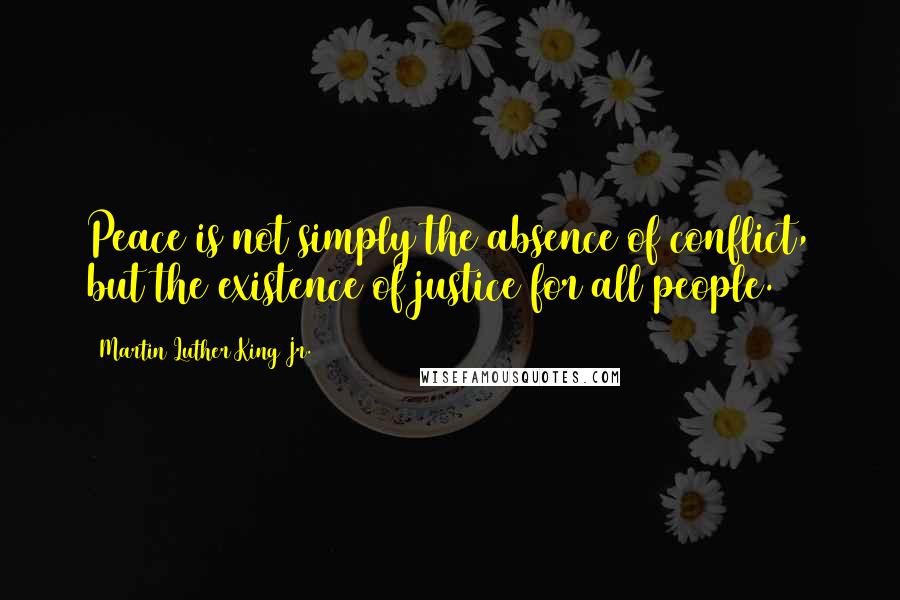 Martin Luther King Jr. Quotes: Peace is not simply the absence of conflict, but the existence of justice for all people.