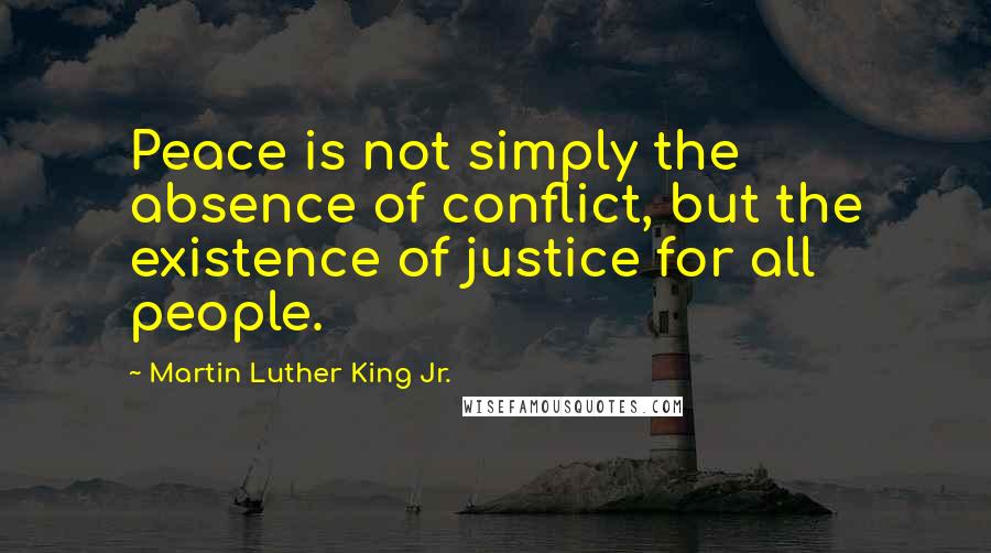 Martin Luther King Jr. Quotes: Peace is not simply the absence of conflict, but the existence of justice for all people.