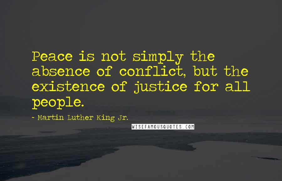 Martin Luther King Jr. Quotes: Peace is not simply the absence of conflict, but the existence of justice for all people.