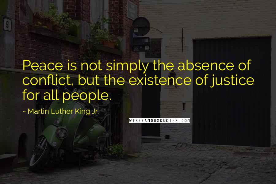 Martin Luther King Jr. Quotes: Peace is not simply the absence of conflict, but the existence of justice for all people.