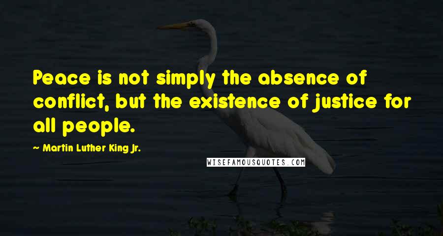 Martin Luther King Jr. Quotes: Peace is not simply the absence of conflict, but the existence of justice for all people.