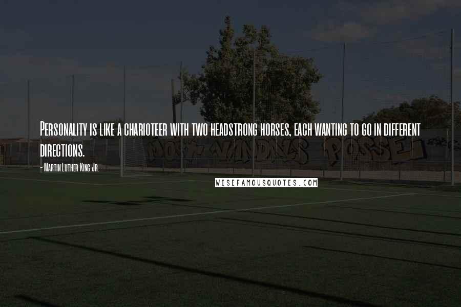 Martin Luther King Jr. Quotes: Personality is like a charioteer with two headstrong horses, each wanting to go in different directions.