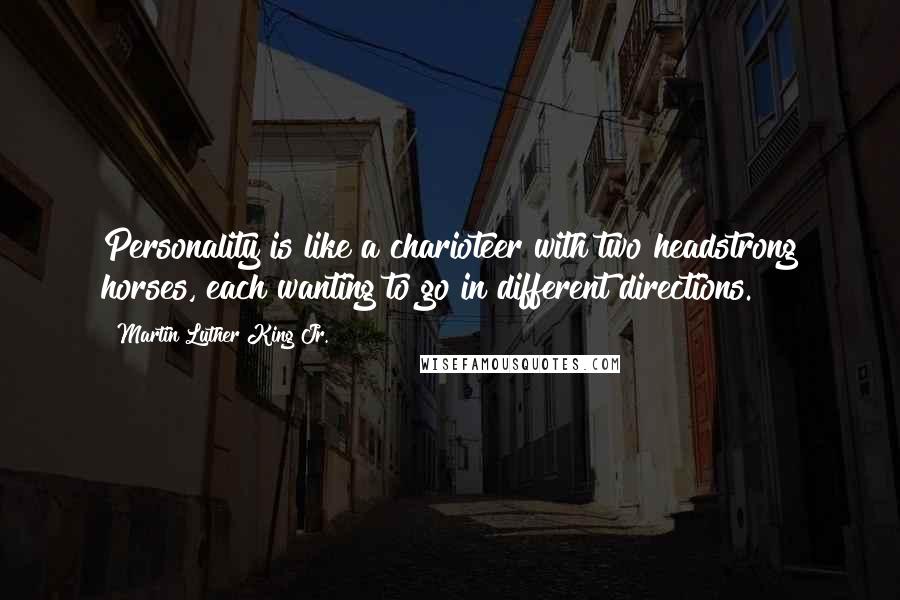 Martin Luther King Jr. Quotes: Personality is like a charioteer with two headstrong horses, each wanting to go in different directions.