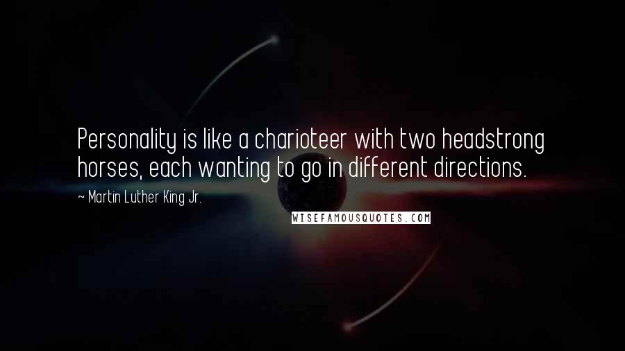 Martin Luther King Jr. Quotes: Personality is like a charioteer with two headstrong horses, each wanting to go in different directions.