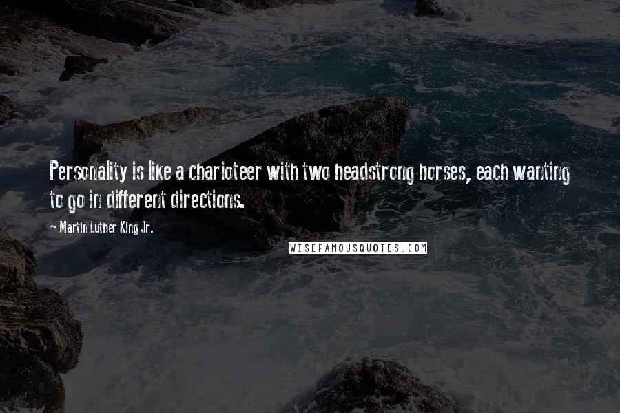 Martin Luther King Jr. Quotes: Personality is like a charioteer with two headstrong horses, each wanting to go in different directions.