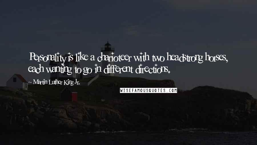 Martin Luther King Jr. Quotes: Personality is like a charioteer with two headstrong horses, each wanting to go in different directions.