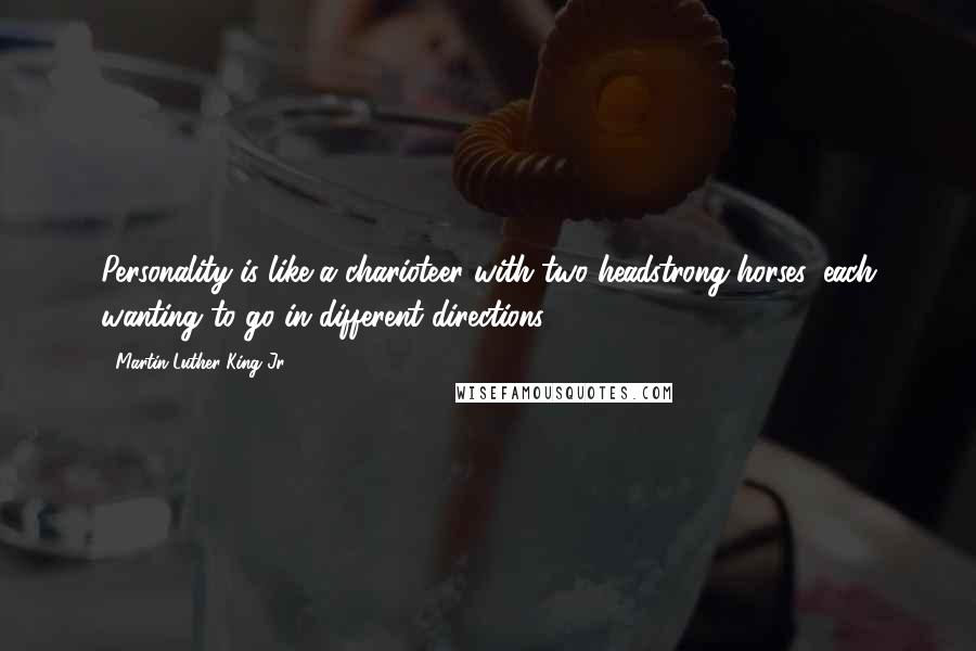 Martin Luther King Jr. Quotes: Personality is like a charioteer with two headstrong horses, each wanting to go in different directions.