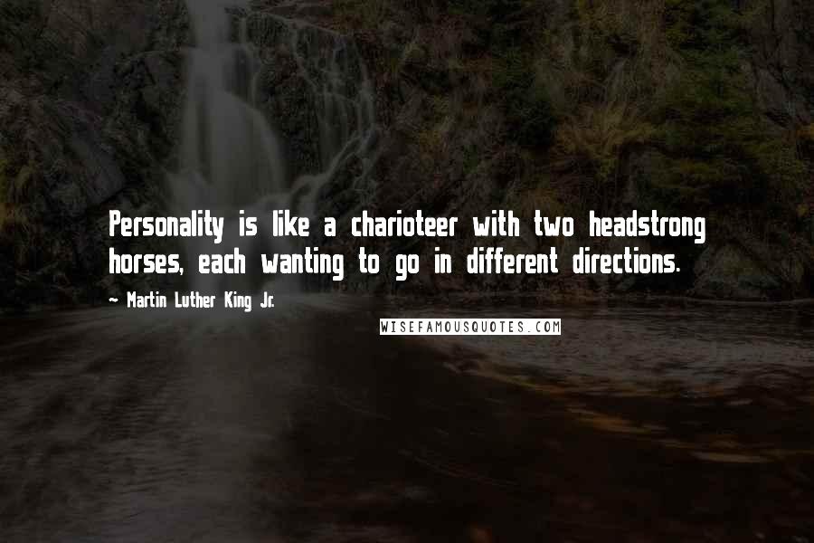 Martin Luther King Jr. Quotes: Personality is like a charioteer with two headstrong horses, each wanting to go in different directions.