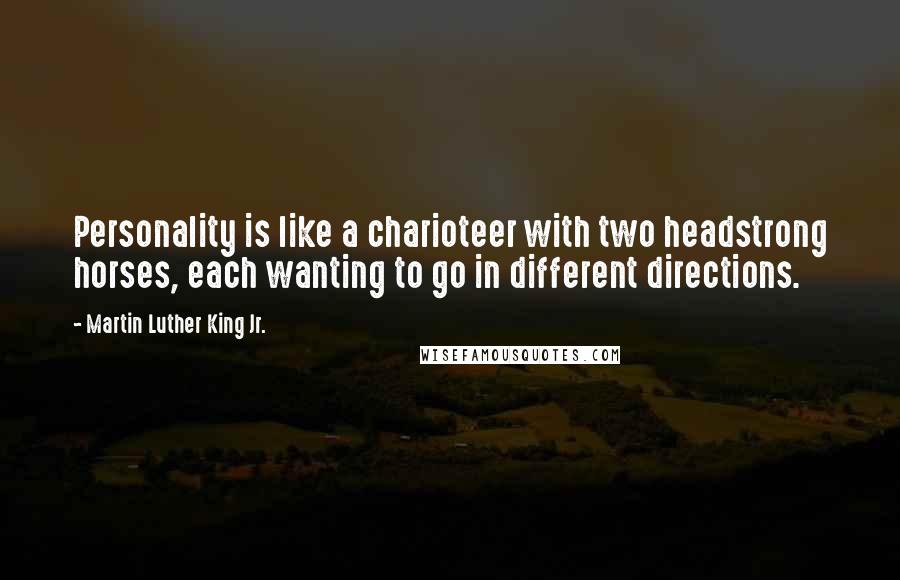 Martin Luther King Jr. Quotes: Personality is like a charioteer with two headstrong horses, each wanting to go in different directions.
