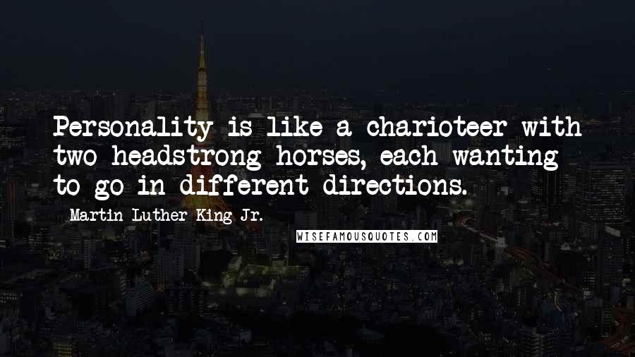 Martin Luther King Jr. Quotes: Personality is like a charioteer with two headstrong horses, each wanting to go in different directions.
