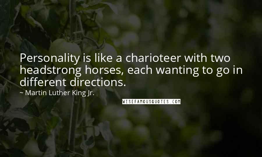 Martin Luther King Jr. Quotes: Personality is like a charioteer with two headstrong horses, each wanting to go in different directions.