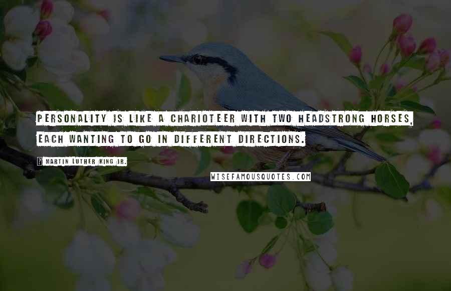 Martin Luther King Jr. Quotes: Personality is like a charioteer with two headstrong horses, each wanting to go in different directions.