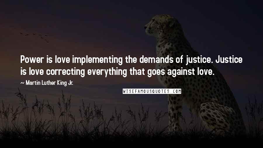 Martin Luther King Jr. Quotes: Power is love implementing the demands of justice. Justice is love correcting everything that goes against love.