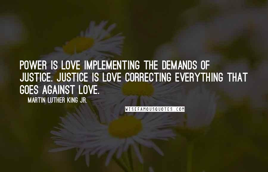 Martin Luther King Jr. Quotes: Power is love implementing the demands of justice. Justice is love correcting everything that goes against love.