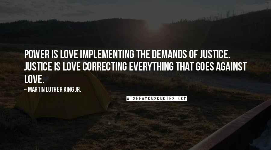 Martin Luther King Jr. Quotes: Power is love implementing the demands of justice. Justice is love correcting everything that goes against love.