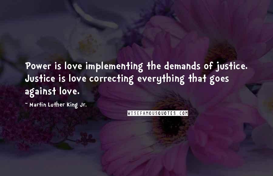 Martin Luther King Jr. Quotes: Power is love implementing the demands of justice. Justice is love correcting everything that goes against love.