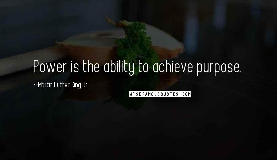 Martin Luther King Jr. Quotes: Power is the ability to achieve purpose.