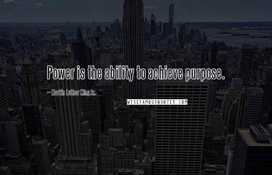 Martin Luther King Jr. Quotes: Power is the ability to achieve purpose.