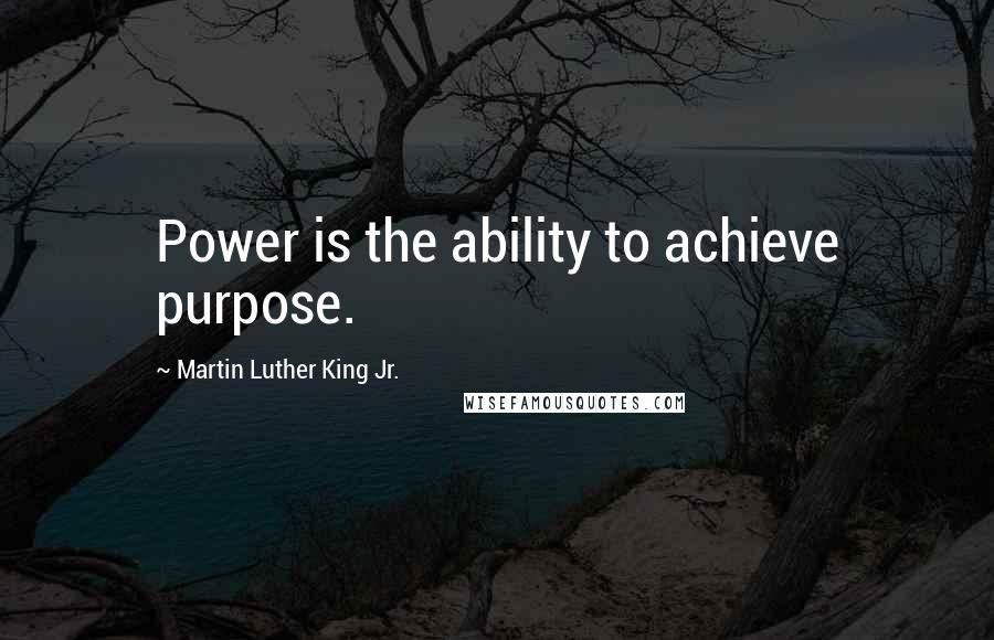 Martin Luther King Jr. Quotes: Power is the ability to achieve purpose.