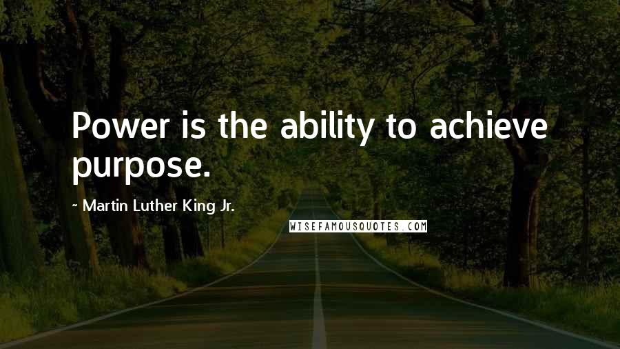 Martin Luther King Jr. Quotes: Power is the ability to achieve purpose.