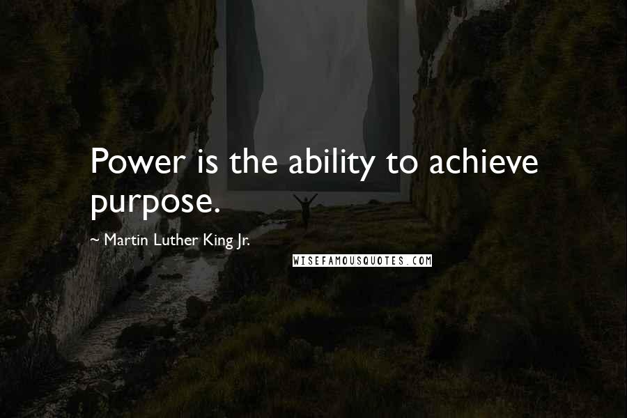 Martin Luther King Jr. Quotes: Power is the ability to achieve purpose.