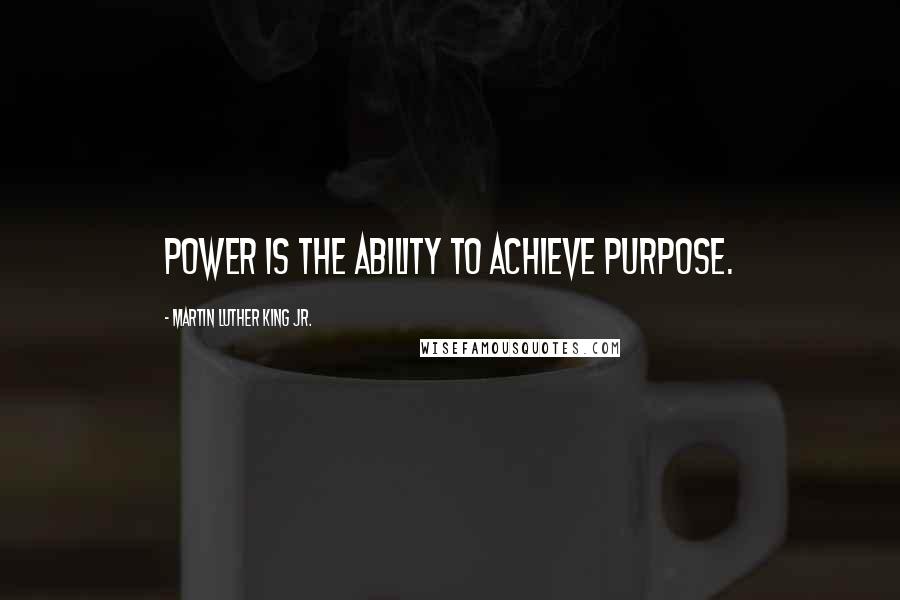 Martin Luther King Jr. Quotes: Power is the ability to achieve purpose.