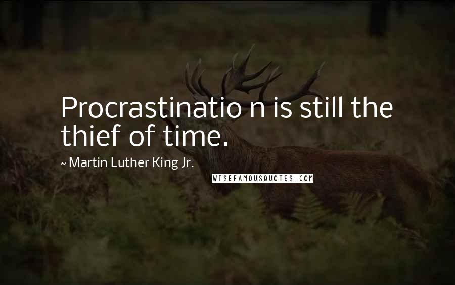 Martin Luther King Jr. Quotes: Procrastinatio n is still the thief of time.