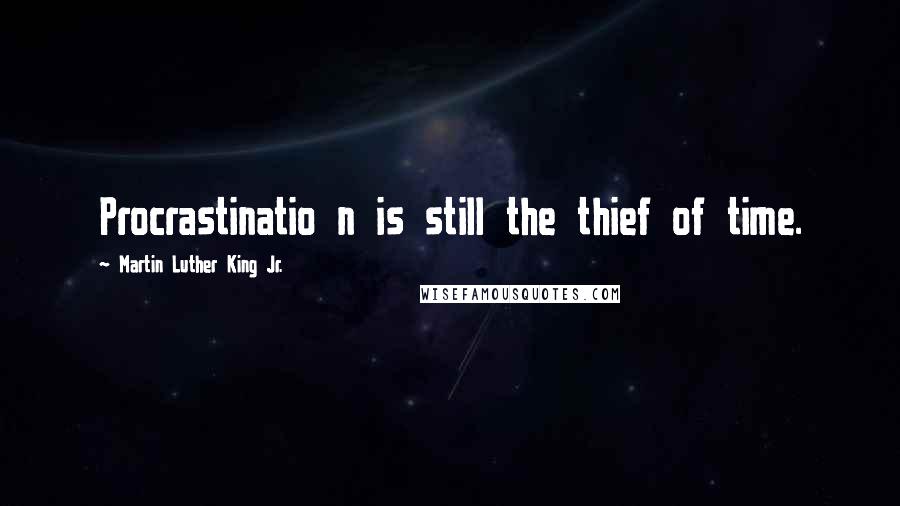 Martin Luther King Jr. Quotes: Procrastinatio n is still the thief of time.