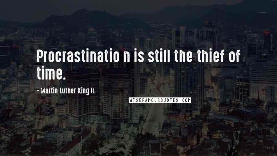 Martin Luther King Jr. Quotes: Procrastinatio n is still the thief of time.