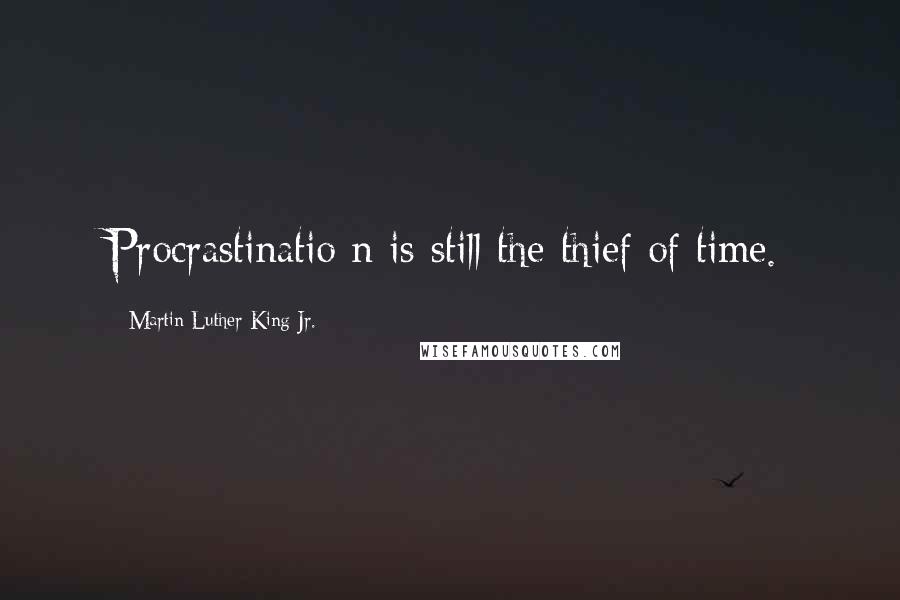 Martin Luther King Jr. Quotes: Procrastinatio n is still the thief of time.