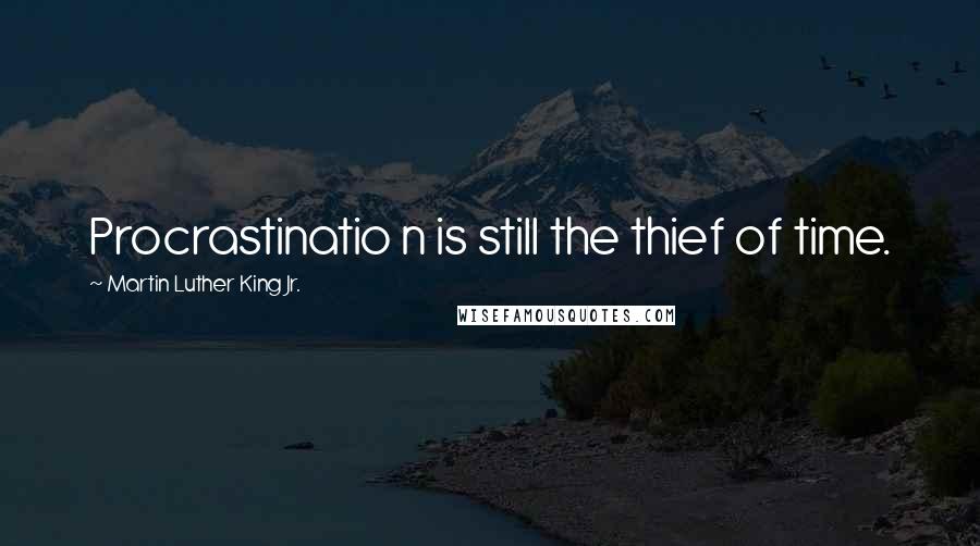 Martin Luther King Jr. Quotes: Procrastinatio n is still the thief of time.