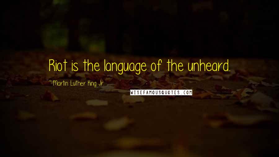 Martin Luther King Jr. Quotes: Riot is the language of the unheard.