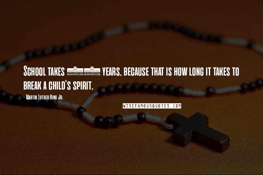 Martin Luther King Jr. Quotes: School takes 13 years, because that is how long it takes to break a child's spirit.