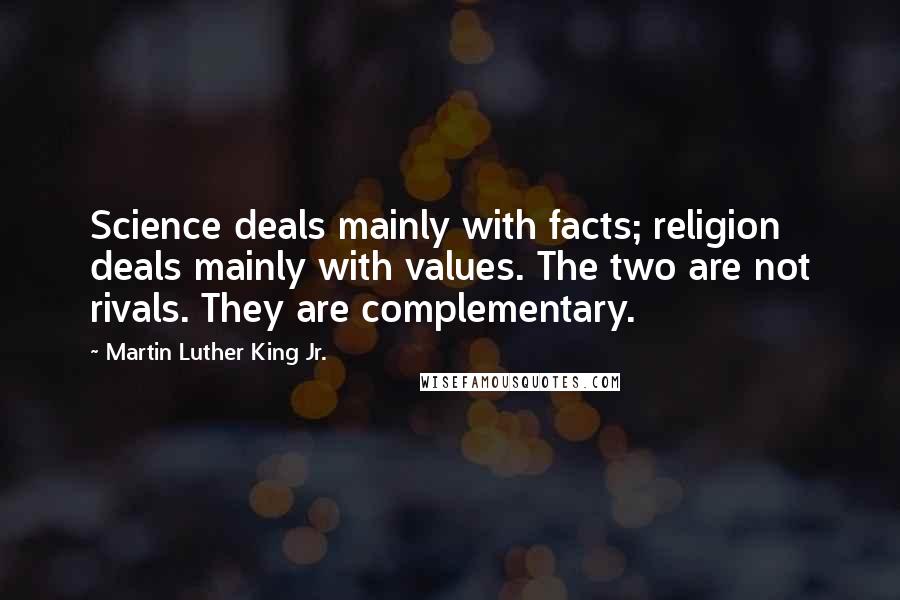 Martin Luther King Jr. Quotes: Science deals mainly with facts; religion deals mainly with values. The two are not rivals. They are complementary.