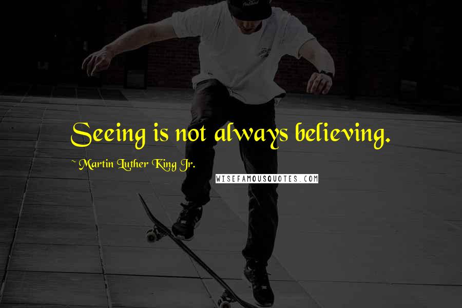 Martin Luther King Jr. Quotes: Seeing is not always believing.