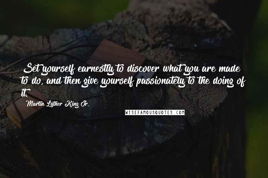 Martin Luther King Jr. Quotes: Set yourself earnestly to discover what you are made to do, and then give yourself passionately to the doing of it.
