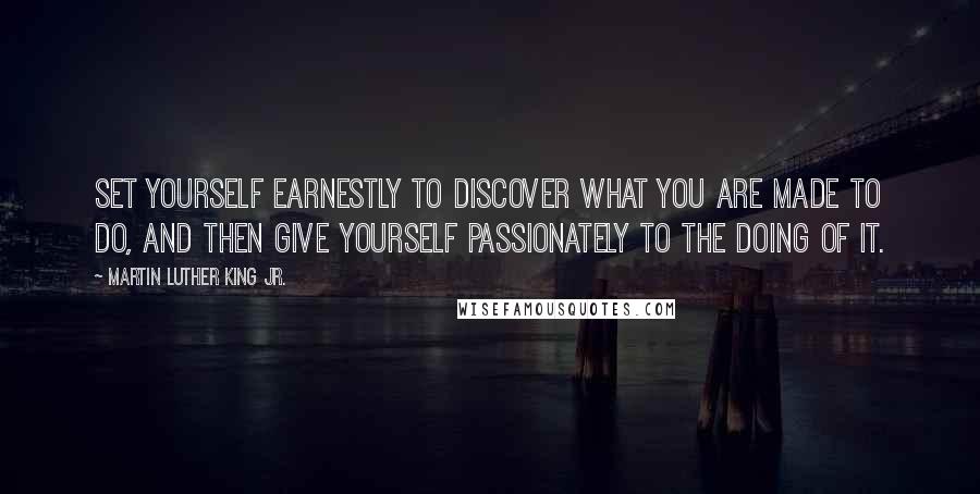 Martin Luther King Jr. Quotes: Set yourself earnestly to discover what you are made to do, and then give yourself passionately to the doing of it.