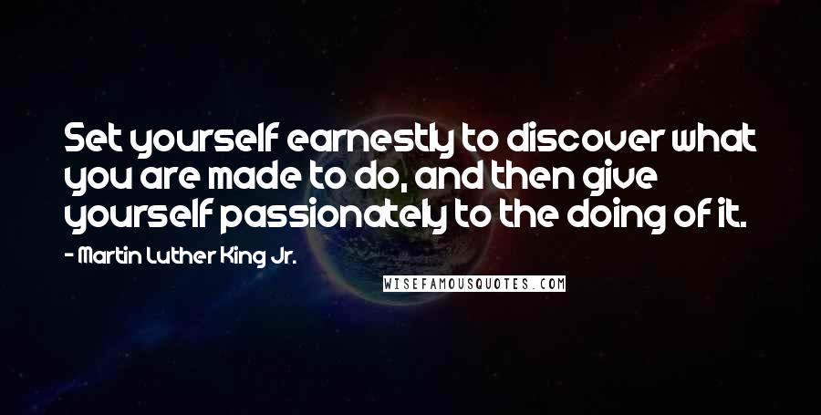 Martin Luther King Jr. Quotes: Set yourself earnestly to discover what you are made to do, and then give yourself passionately to the doing of it.