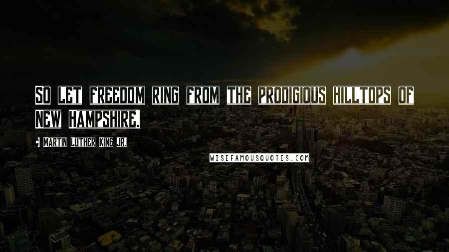 Martin Luther King Jr. Quotes: So let freedom ring from the prodigious hilltops of New Hampshire.