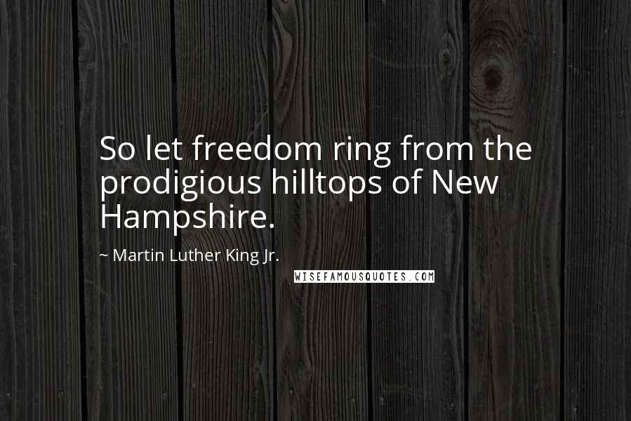 Martin Luther King Jr. Quotes: So let freedom ring from the prodigious hilltops of New Hampshire.