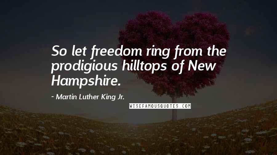 Martin Luther King Jr. Quotes: So let freedom ring from the prodigious hilltops of New Hampshire.