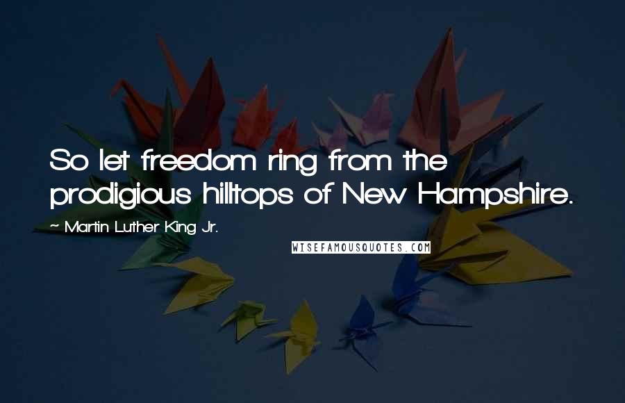Martin Luther King Jr. Quotes: So let freedom ring from the prodigious hilltops of New Hampshire.