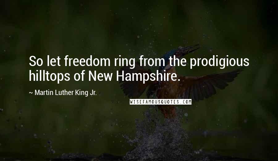 Martin Luther King Jr. Quotes: So let freedom ring from the prodigious hilltops of New Hampshire.